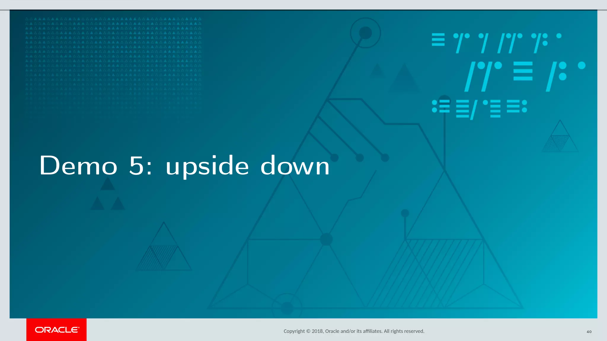 Copyright © 2018, Oracle and/or its afliates. All rights reserved.
Demo 5: upside down
40
 