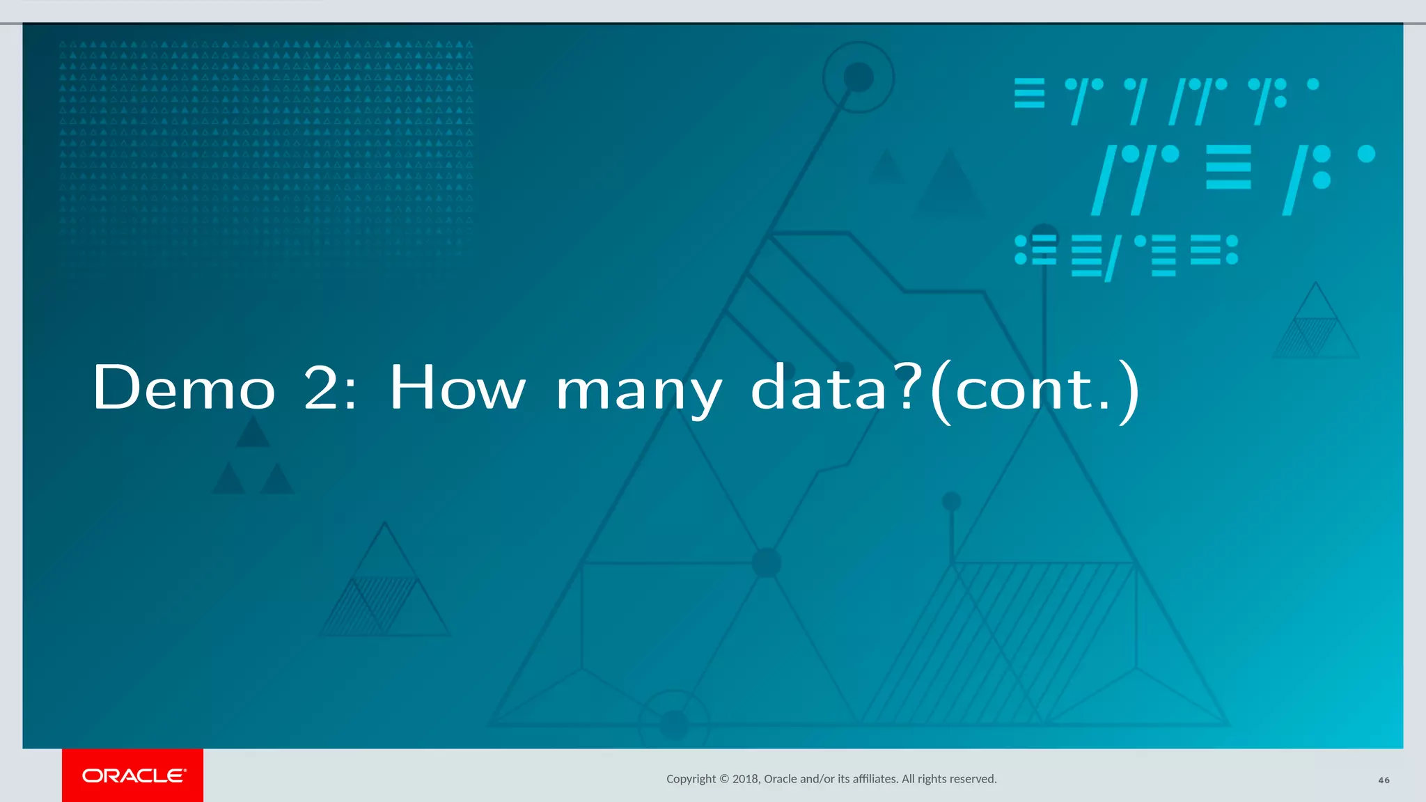Copyright © 2018, Oracle and/or its afliates. All rights reserved.
Demo 2: How many data?(cont.)
46
 