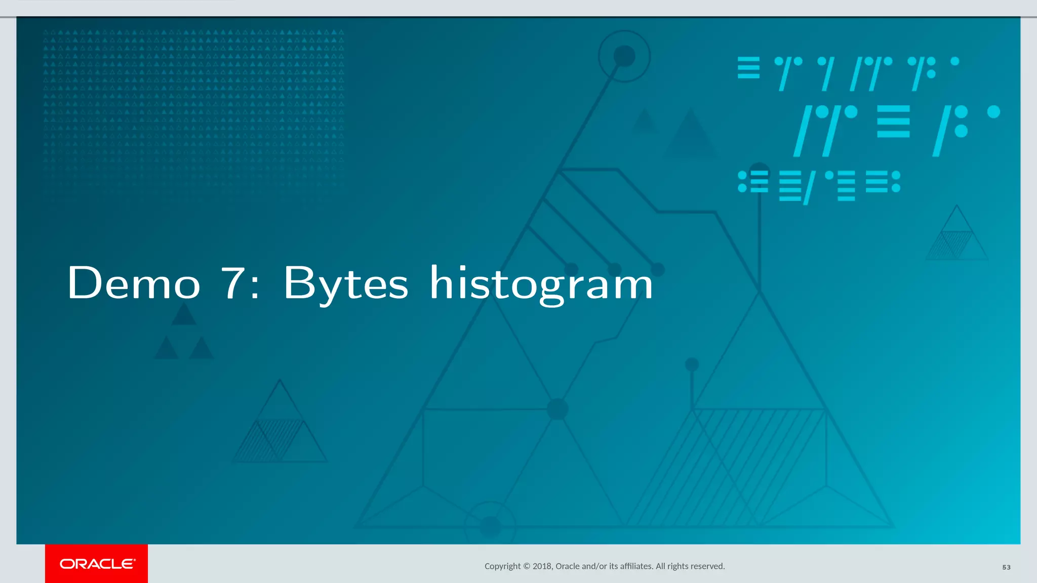 Copyright © 2018, Oracle and/or its afliates. All rights reserved.
Demo 7: Bytes histogram
53
 