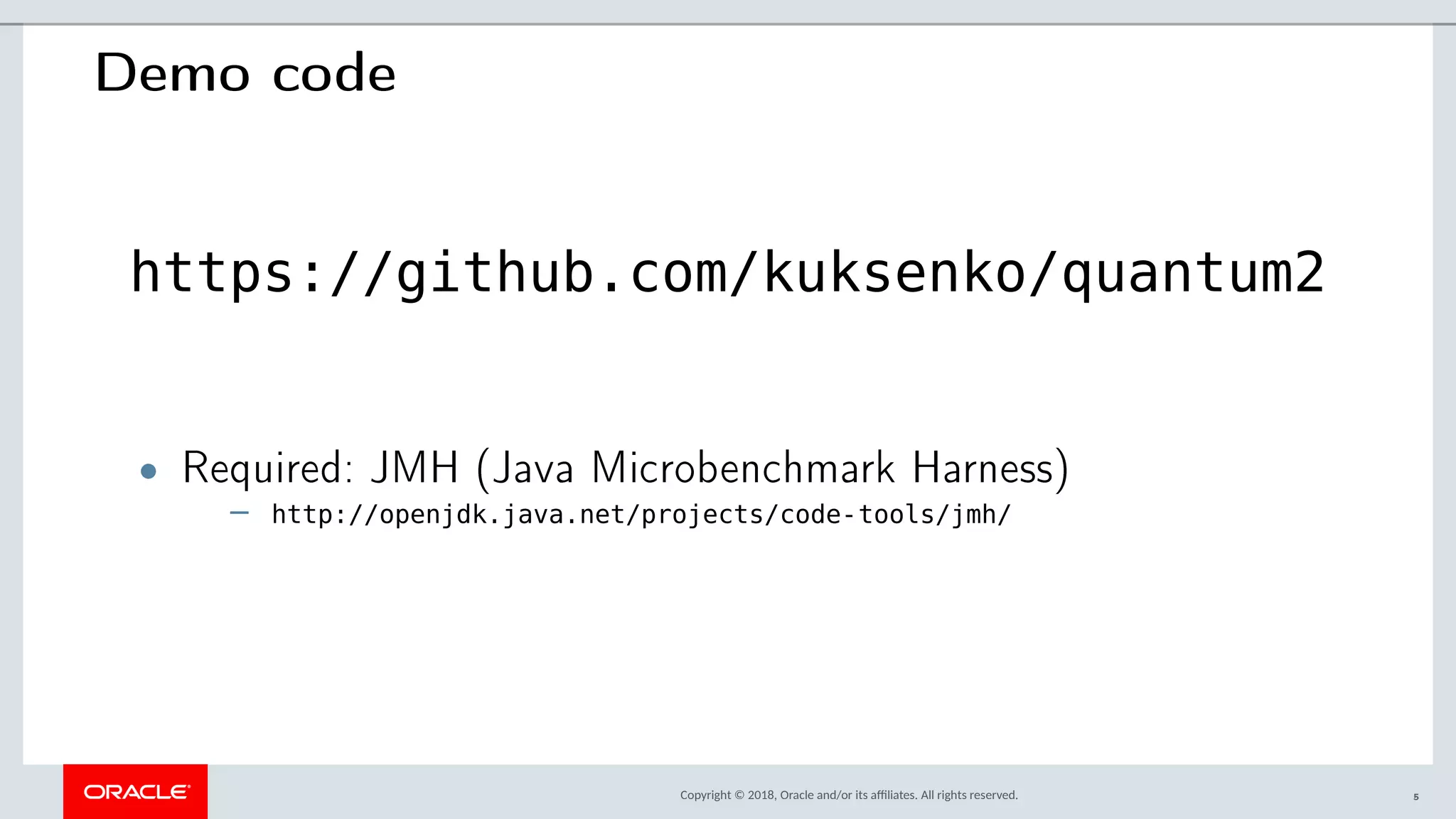 Copyright © 2018, Oracle and/or its afliates. All rights reserved.
Demo code
https://github.com/kuksenko/quantum2
• Required: JMH (Java Microbenchmark Harness)
– http://openjdk.java.net/projects/code-tools/jmh/
5
 