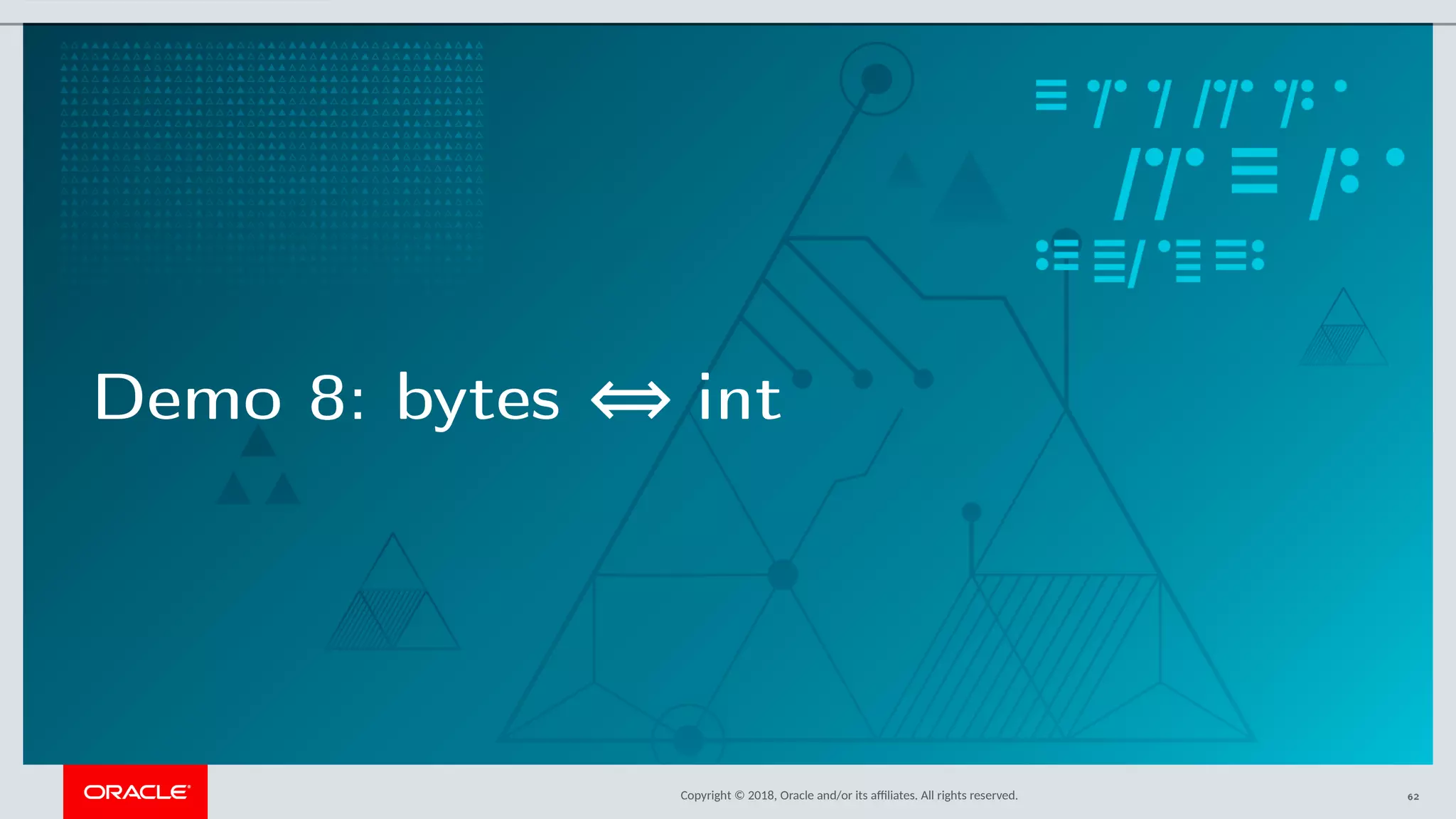 Copyright © 2018, Oracle and/or its afliates. All rights reserved.
Demo 8: bytes ⇔ int
62
 