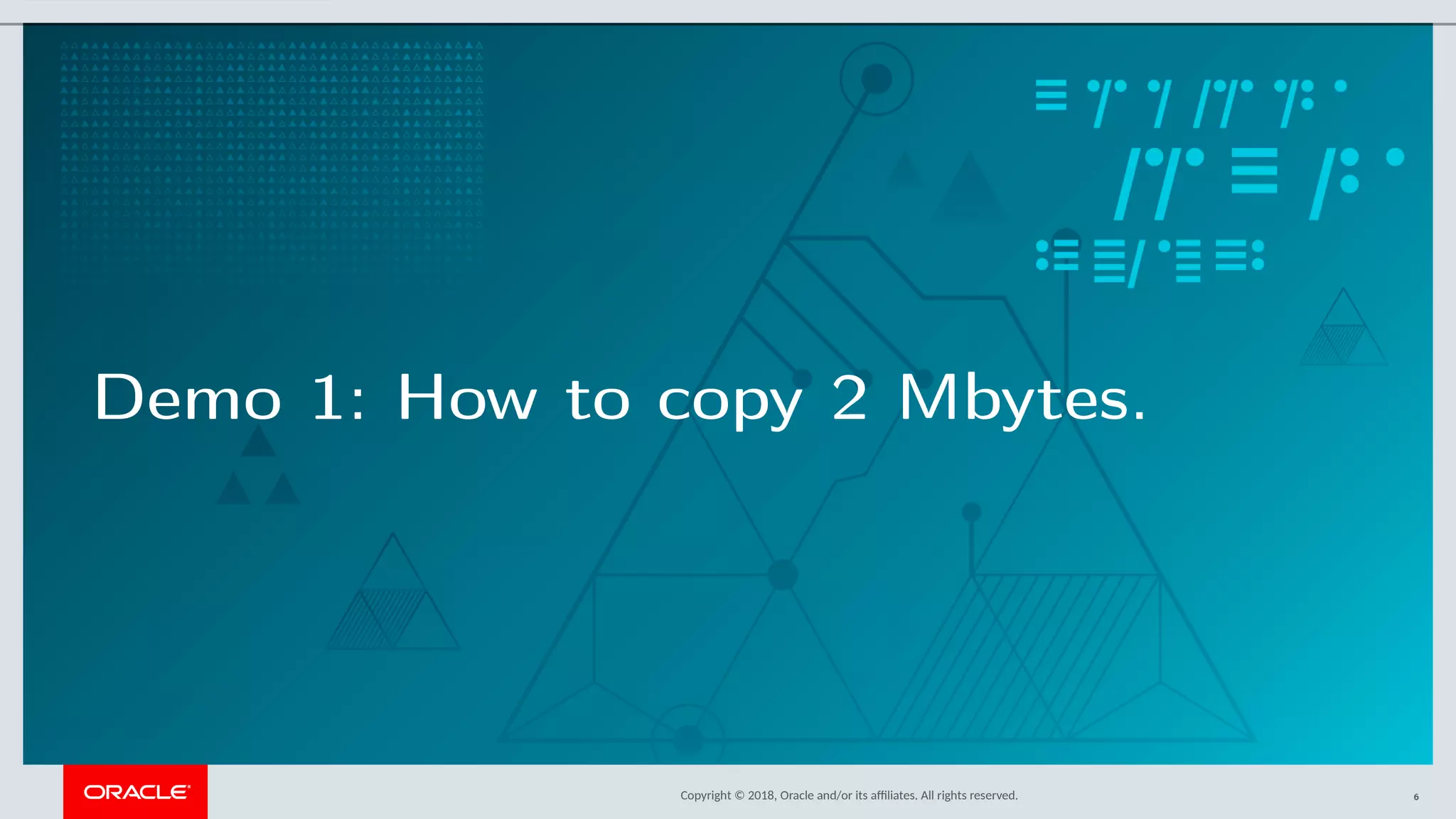 Copyright © 2018, Oracle and/or its afliates. All rights reserved.
Demo 1: How to copy 2 Mbytes.
6
 