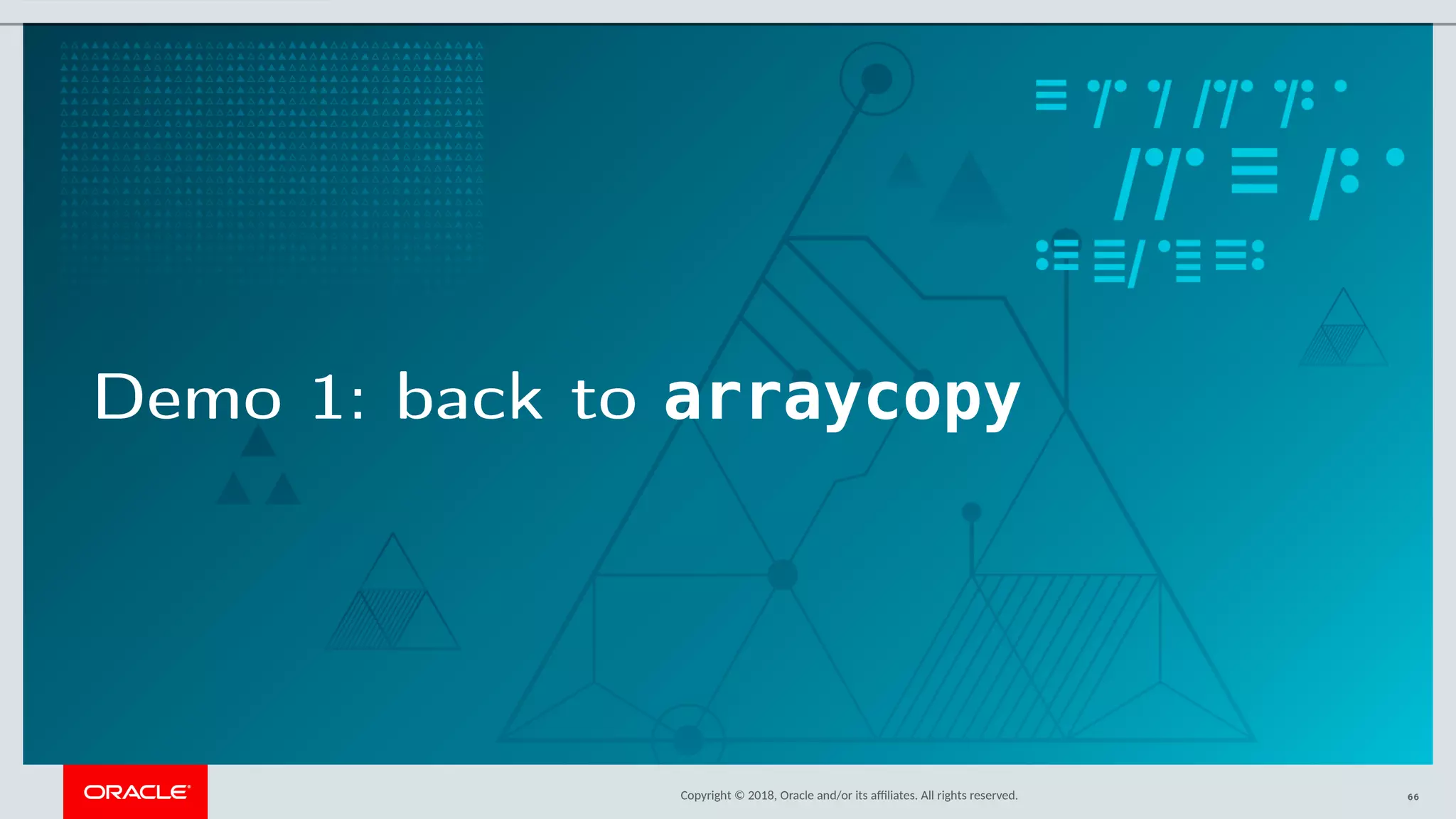 Copyright © 2018, Oracle and/or its afliates. All rights reserved.
Demo 1: back to arraycopy
66
 