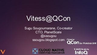 Sugu Sougoumarane, Co-creator
CTO, PlanetScale
@ssougou
ssougou.blogspot.com
Vitess@QCon
 