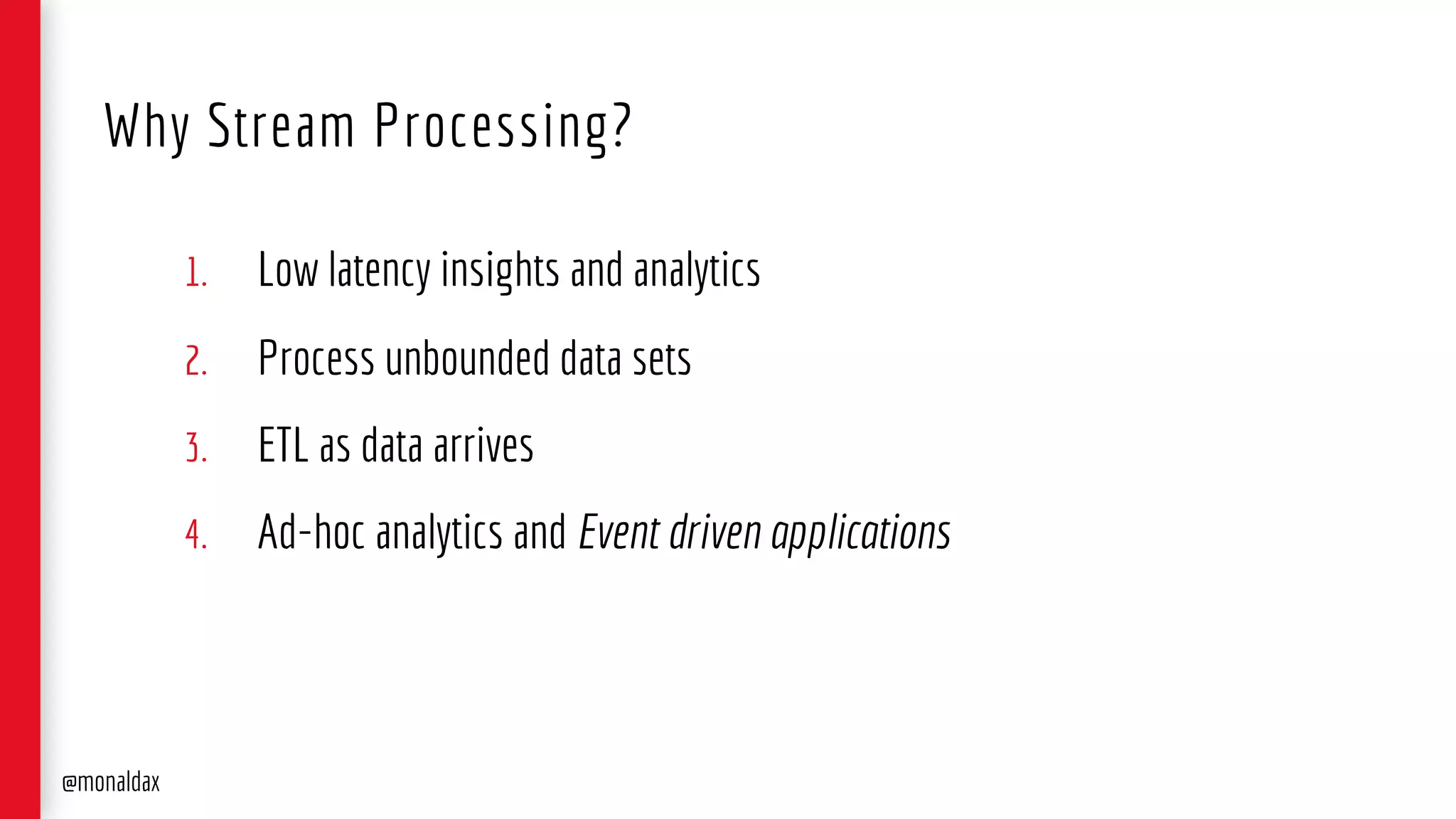 1. Low latency insights and analytics
2. Process unbounded data sets
3. ETL as data arrives
4. Ad-hoc analytics and Event driven applications
Why Stream Processing?
@monaldax
 