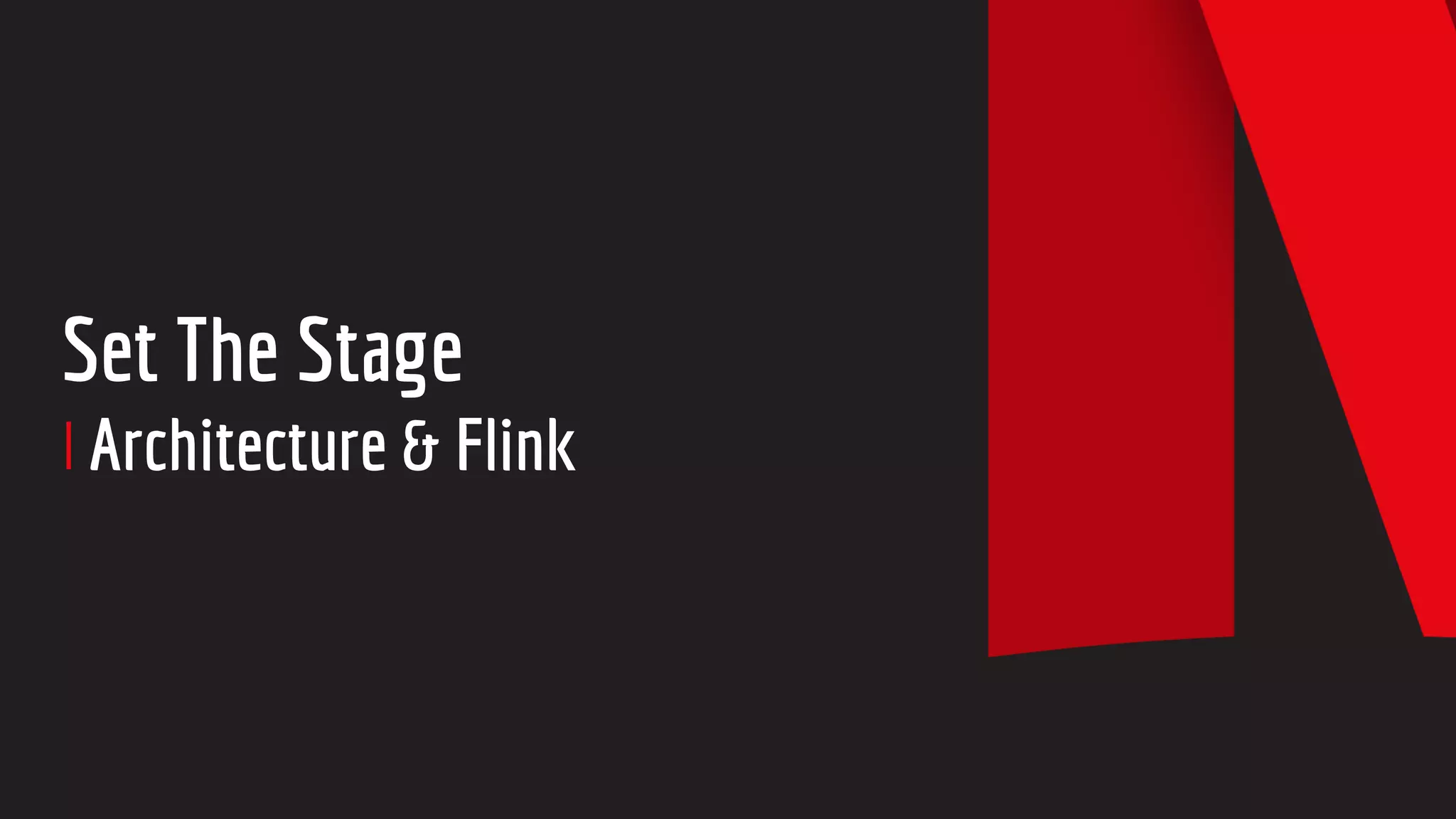 Set The Stage
Architecture & Flink
 