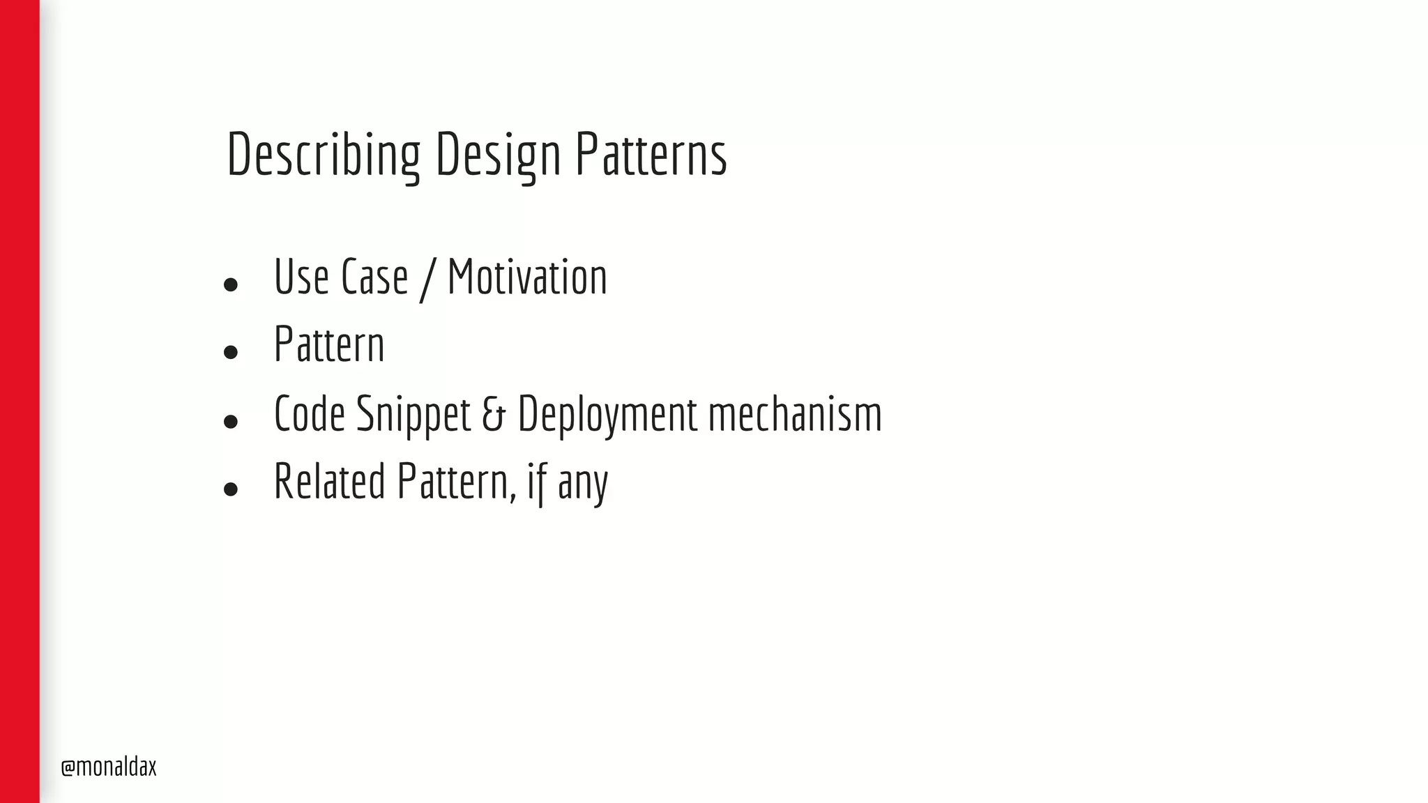 ● Use Case / Motivation
● Pattern
● Code Snippet & Deployment mechanism
● Related Pattern, if any
Describing Design Patterns
@monaldax
 