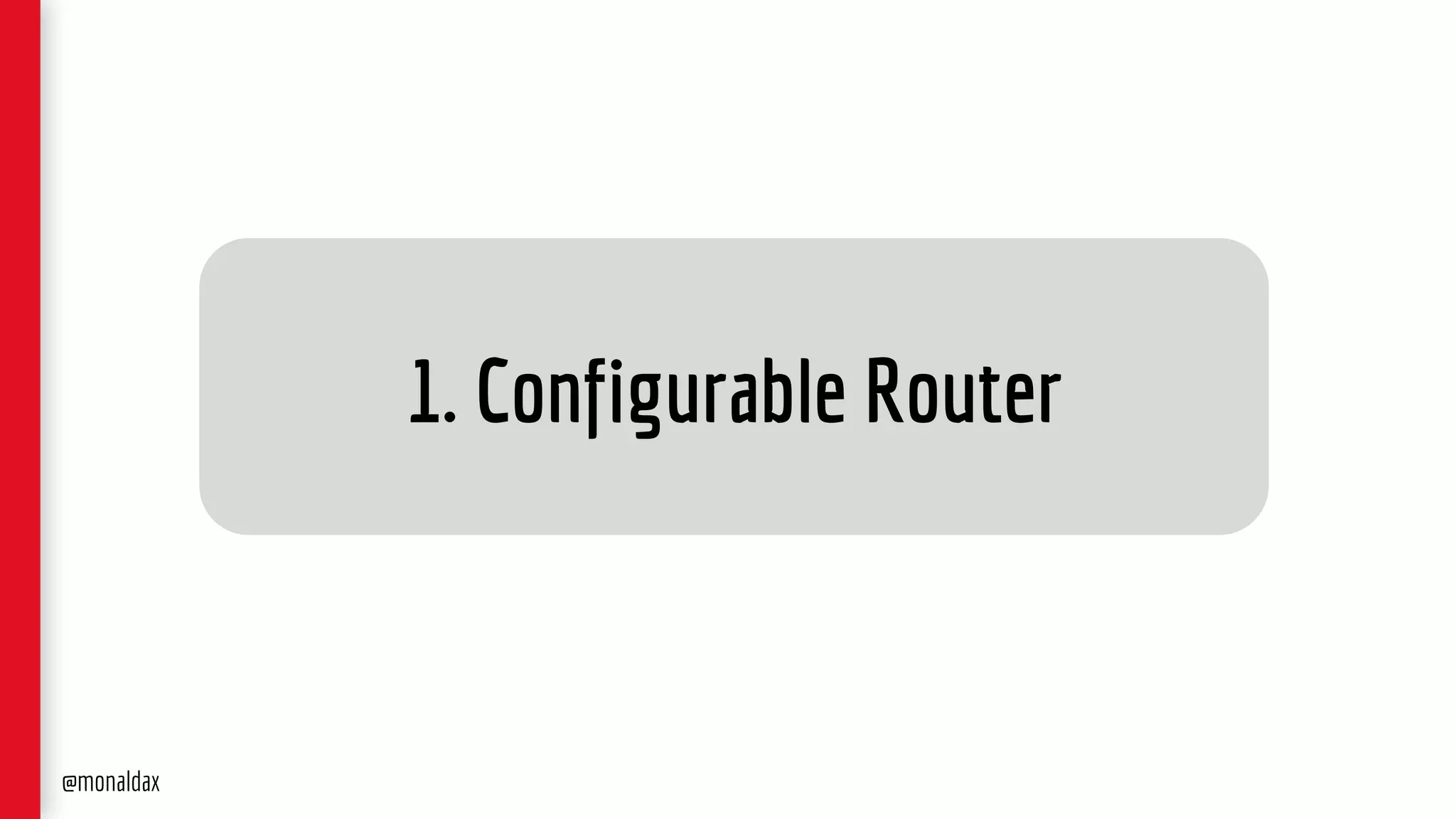 1. Configurable Router
@monaldax
 