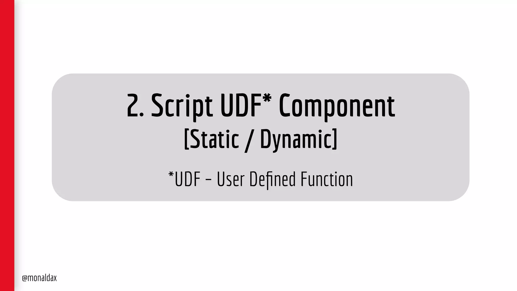 2. Script UDF* Component
[Static / Dynamic]
*UDF – User Deﬁned Function
@monaldax
 