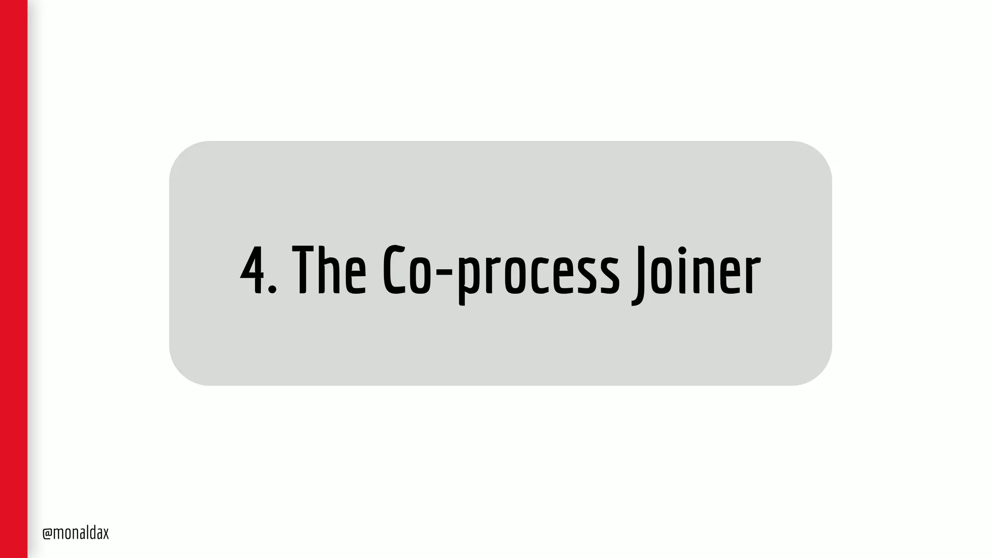 4. The Co-process Joiner
@monaldax
 