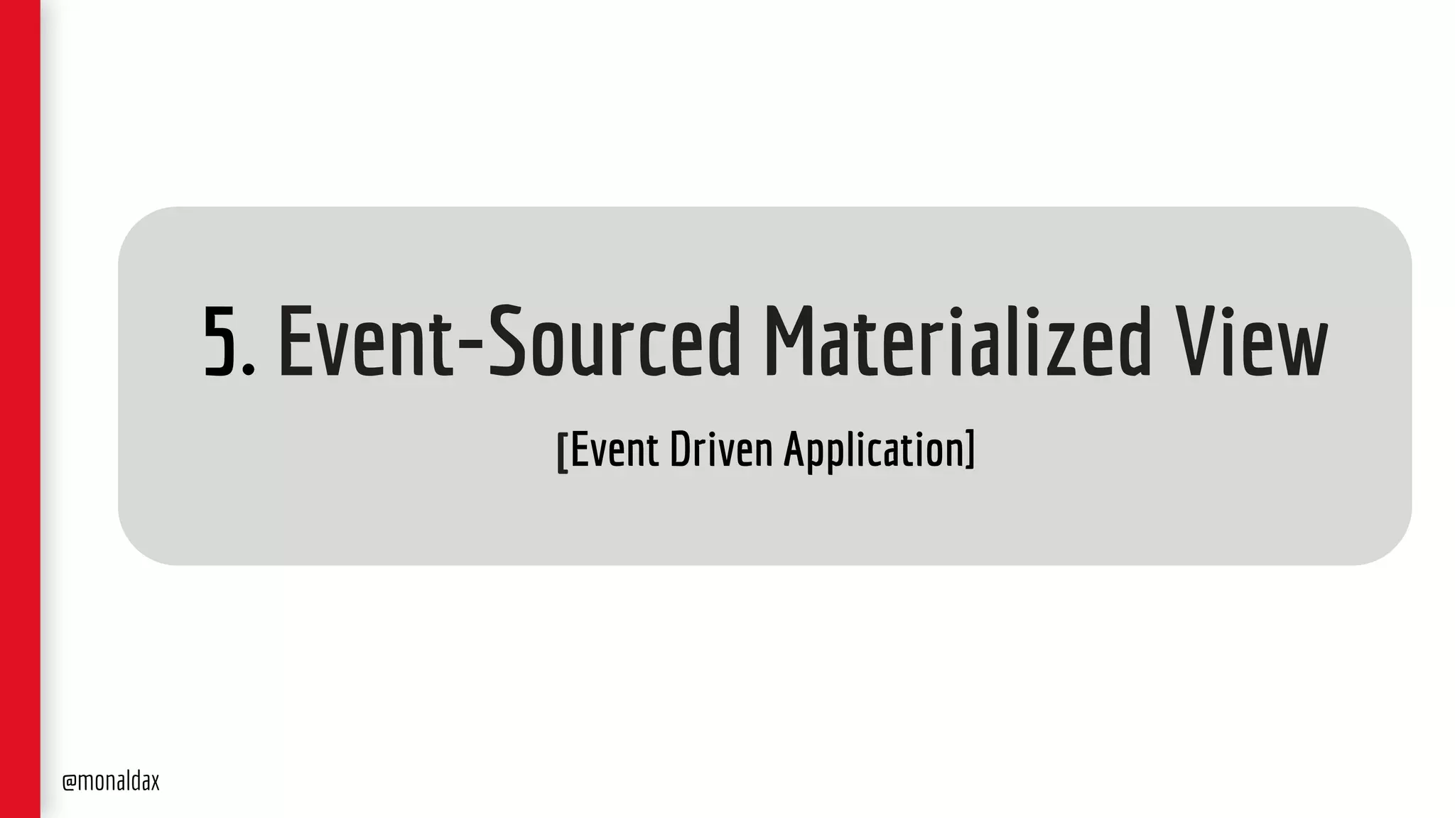 5. Event-Sourced Materialized View
[Event Driven Application]
@monaldax
 
