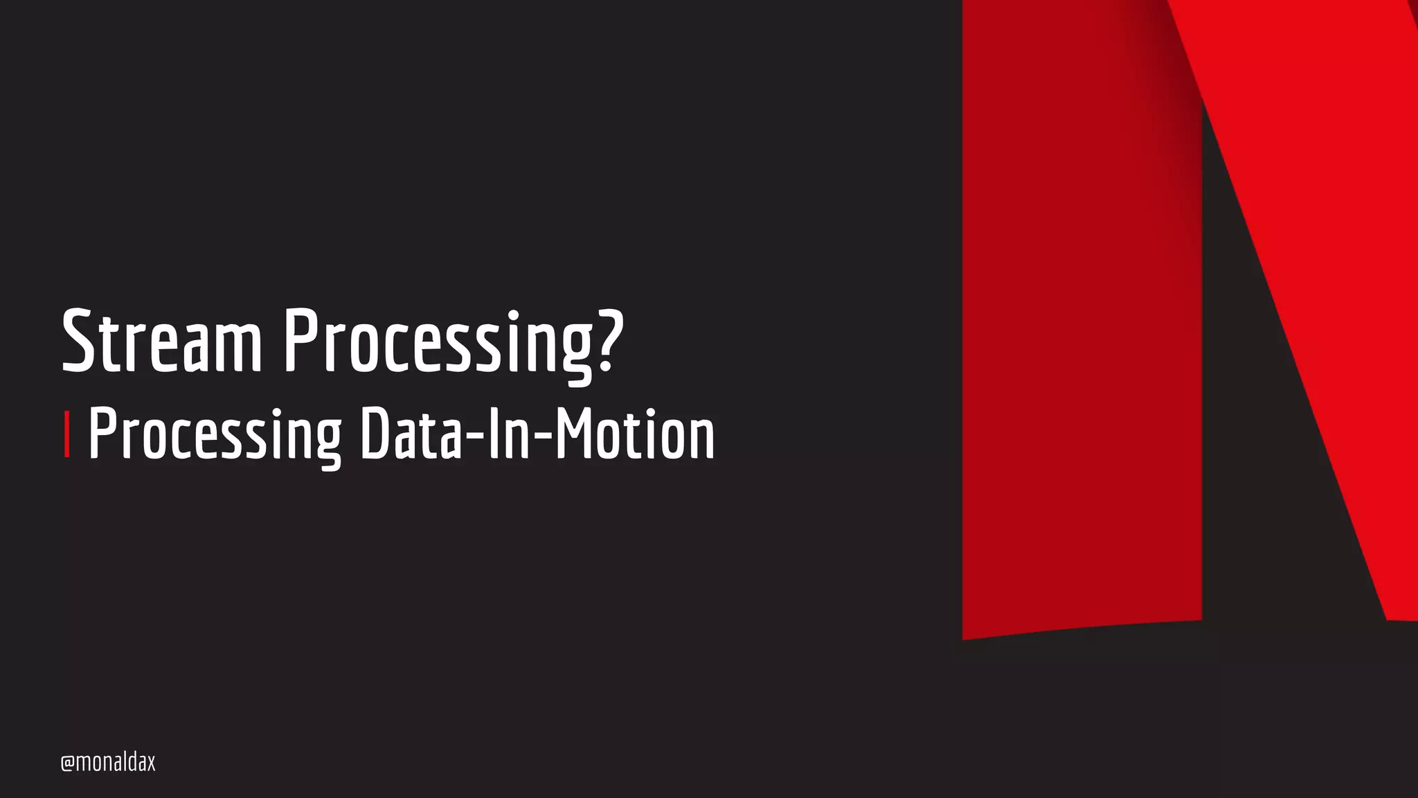 Stream Processing?
Processing Data-In-Motion
@monaldax
 