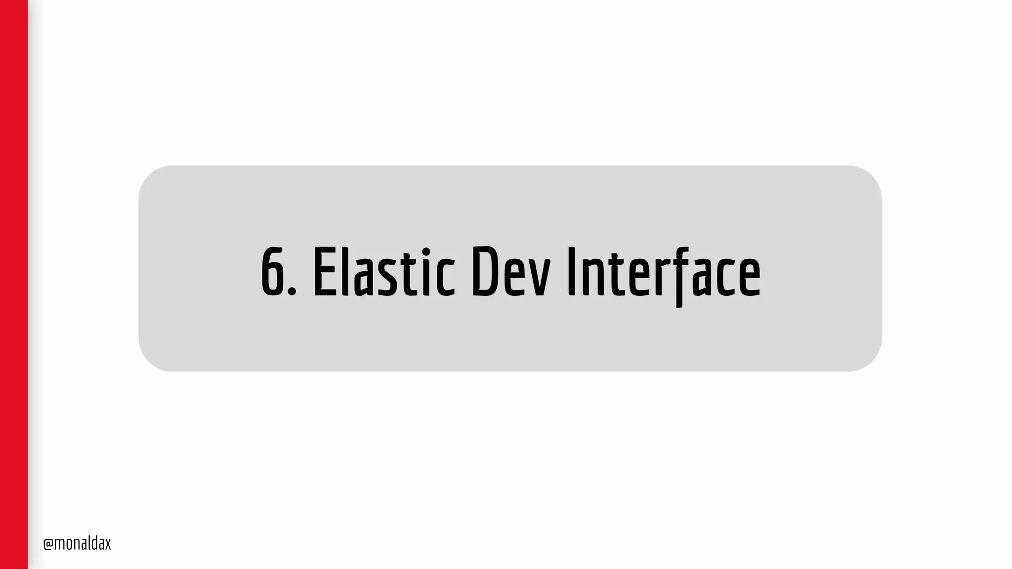 6. Elastic Dev Interface
@monaldax
 