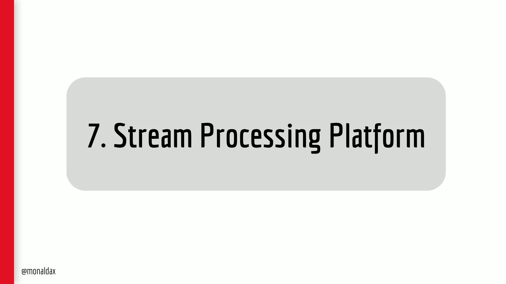 7. Stream Processing Platform
@monaldax
 