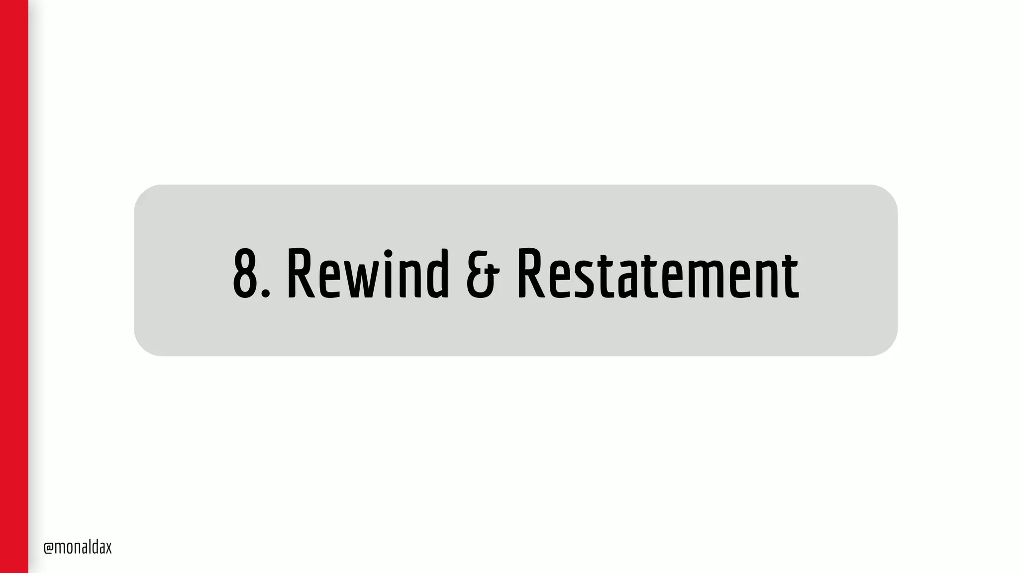 8. Rewind & Restatement
@monaldax
 