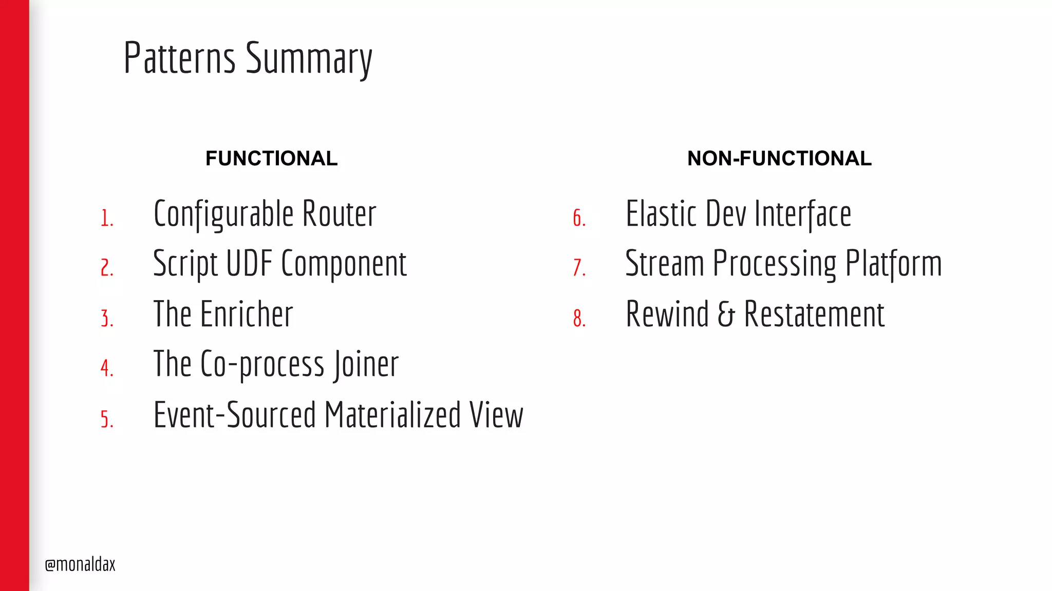 1. Configurable Router
2. Script UDF Component
3. The Enricher
4. The Co-process Joiner
5. Event-Sourced Materialized View
Patterns Summary
@monaldax
6. Elastic Dev Interface
7. Stream Processing Platform
8. Rewind & Restatement
FUNCTIONAL NON-FUNCTIONAL
 
