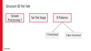 Set The Stage 8 Patterns
5 Functional 3 Non-Functional
Structure Of The Talk
Stream
Processing ?
@monaldax
 