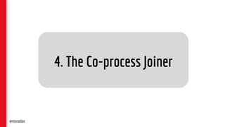 4. The Co-process Joiner
@monaldax
 