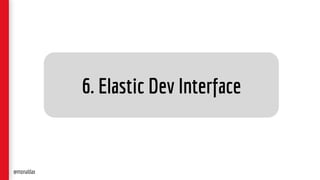 6. Elastic Dev Interface
@monaldax
 