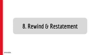 8. Rewind & Restatement
@monaldax
 
