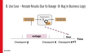 8. Use Case - Restate Results Due To Outage Or Bug In Business Logic
@monaldax
Time
Checkpoint y Checkpoint x
outage
Checkpoint x+1
Now
 