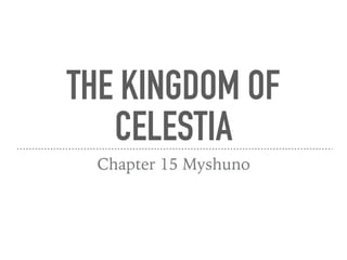 THE KINGDOM OF
CELESTIA
Chapter 15 Myshuno
 