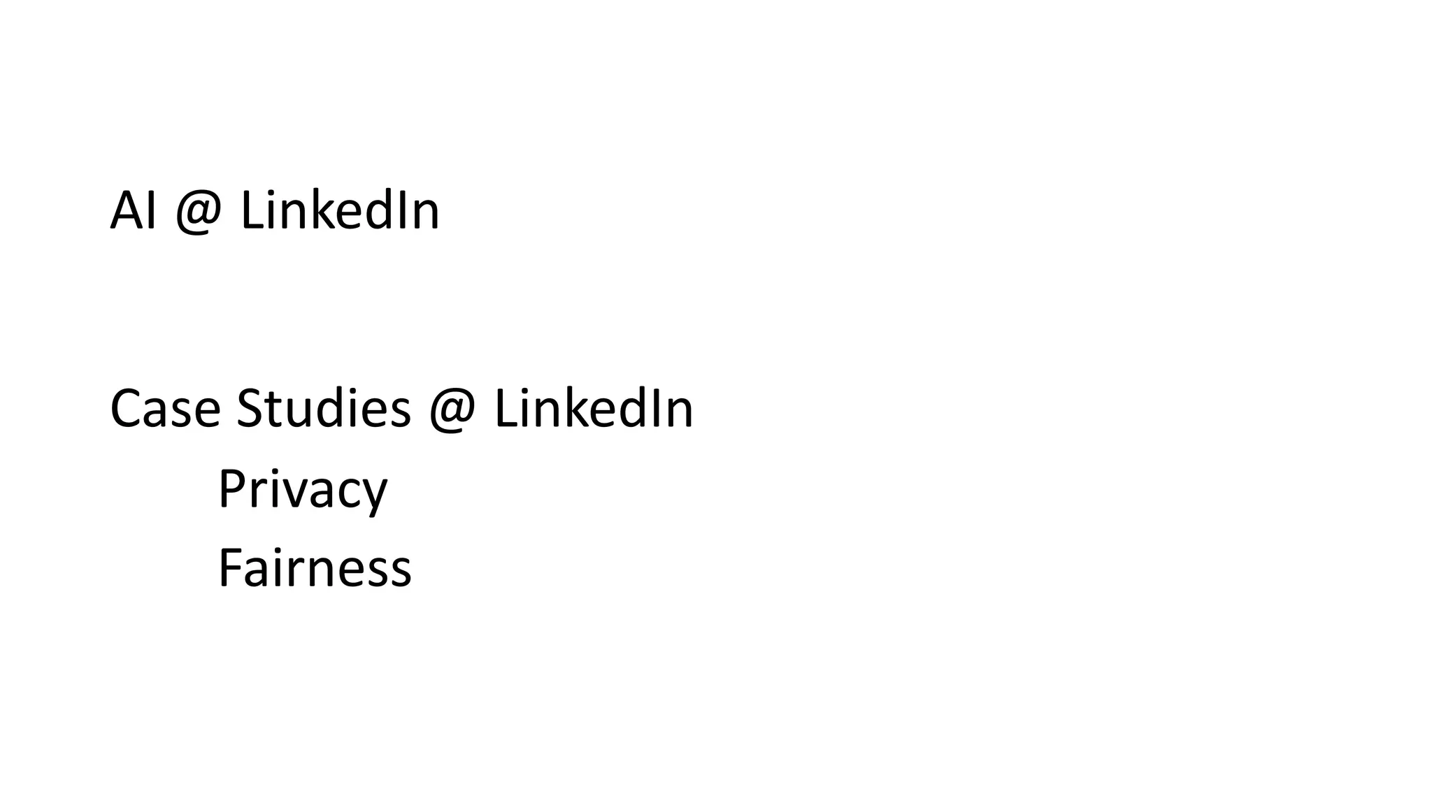 AI @ LinkedIn
Case Studies @ LinkedIn
Privacy
Fairness
 