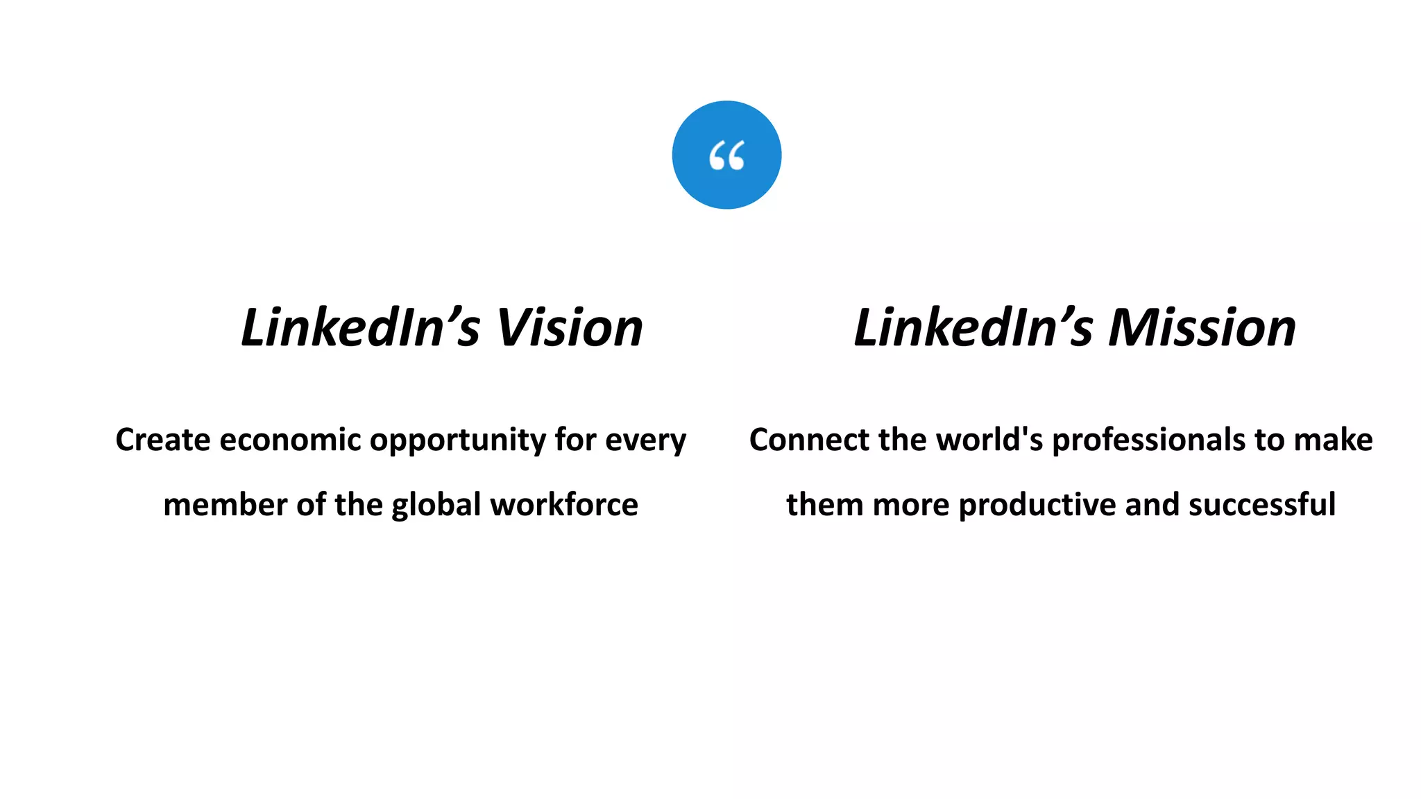 Create economic opportunity for every
member of the global workforce
LinkedIn’s Vision
Connect the world's professionals to make
them more productive and successful
LinkedIn’s Mission
 