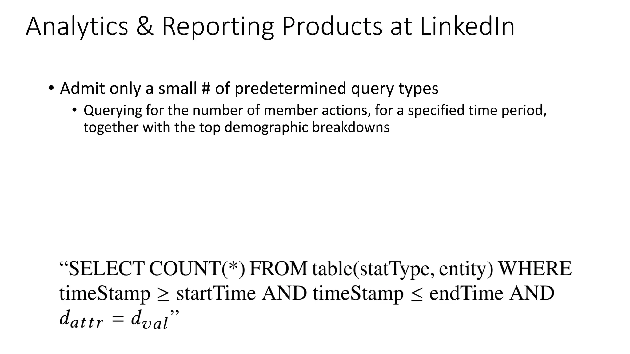 • Admit only a small # of predetermined query types
• Querying for the number of member actions, for a specified time period,
together with the top demographic breakdowns
Analytics & Reporting Products at LinkedIn
 