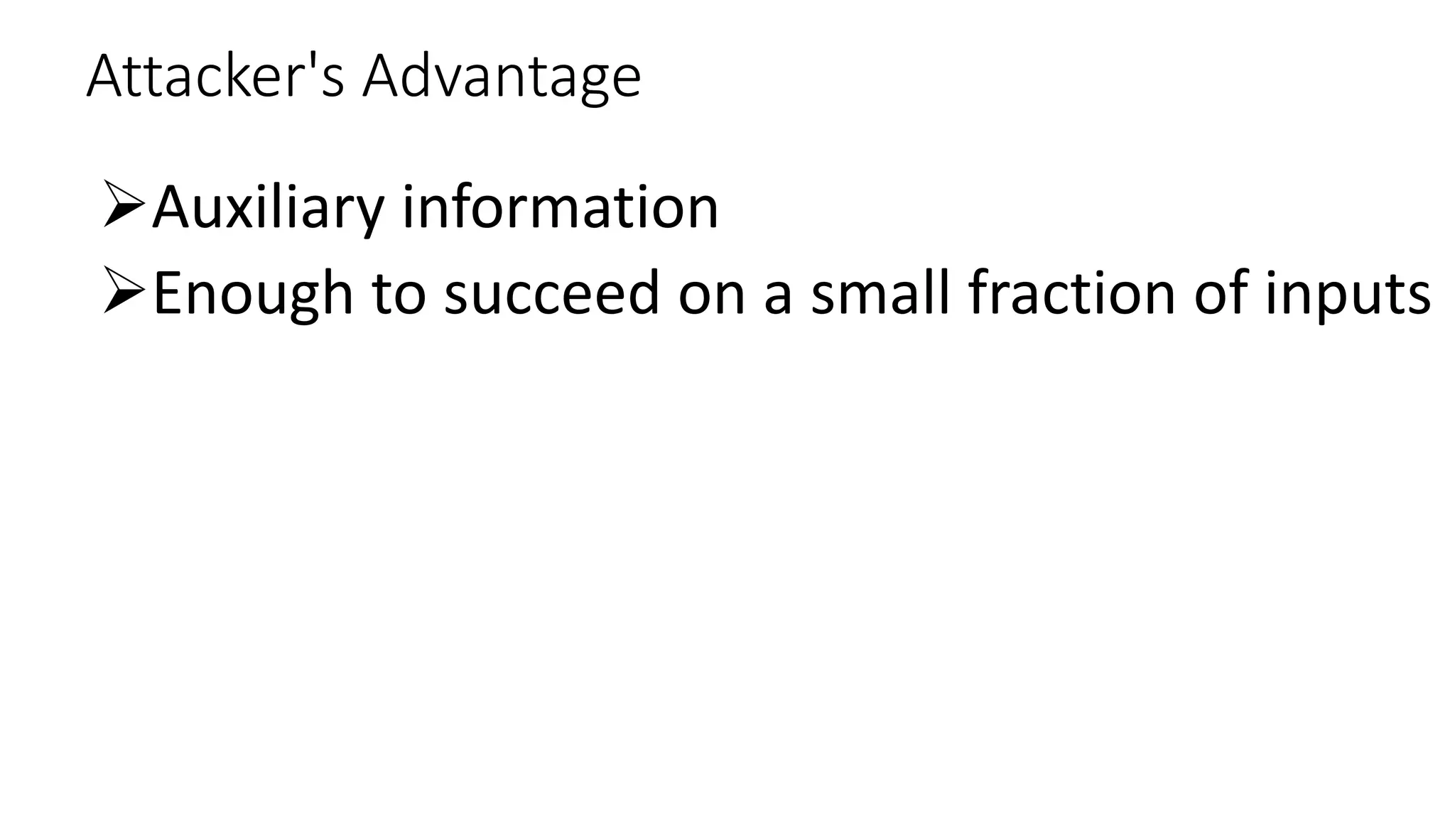 Attacker's Advantage
ØAuxiliary information
ØEnough to succeed on a small fraction of inputs
 