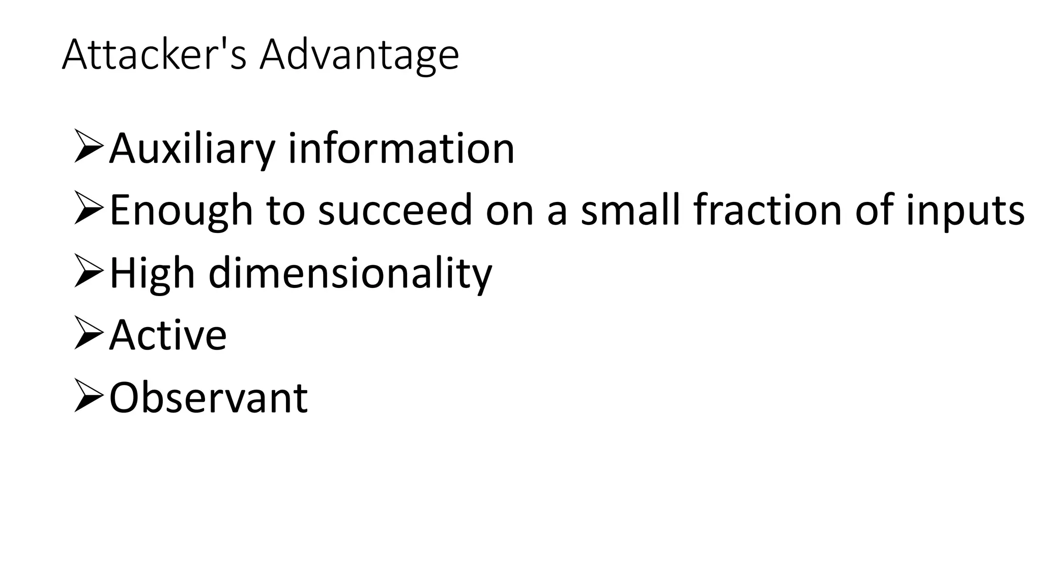 Attacker's Advantage
ØAuxiliary information
ØEnough to succeed on a small fraction of inputs
ØHigh dimensionality
ØActive
ØObservant
 