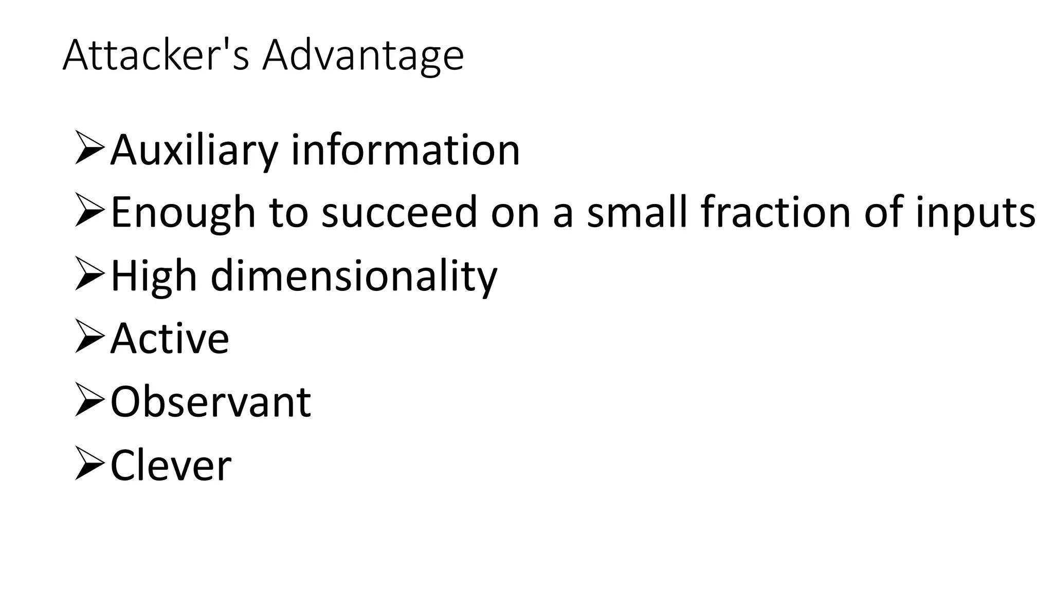 Attacker's Advantage
ØAuxiliary information
ØEnough to succeed on a small fraction of inputs
ØHigh dimensionality
ØActive
ØObservant
ØClever
 