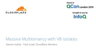 Massive Multitenancy with V8 Isolates
Kenton Varda - Tech Lead, Cloudflare Workers
 