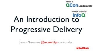 An Introduction to
Progressive Delivery
James Governor @monkchips co-founder
 