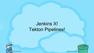 @jdrawlings @bobcatwilson
Jenkins X!
Tekton Pipelines!
 