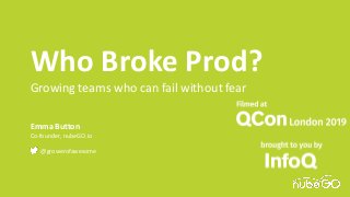 Who Broke Prod?
Growing teams who can fail without fear
Emma Button
Co-founder, nubeGO.io
@growerofawesome
 