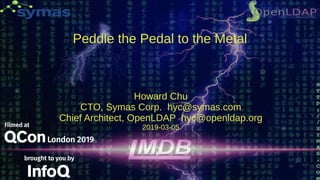Peddle the Pedal to the Metal
Howard Chu
CTO, Symas Corp. hyc@symas.com
Chief Architect, OpenLDAP hyc@openldap.org
2019-03-05
 