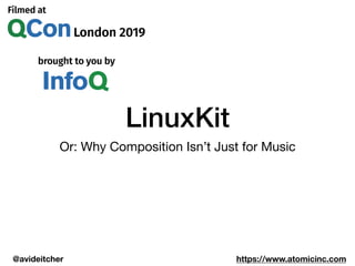 @avideitcher https://www.atomicinc.com
LinuxKit
Or: Why Composition Isn’t Just for Music
 