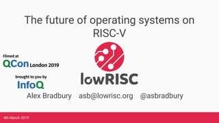 4th March 2019
The future of operating systems on
RISC-V
Alex Bradbury asb@lowrisc.org @asbradbury
 