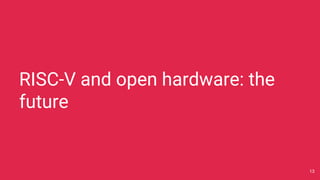 RISC-V and open hardware: the
future
13
 
