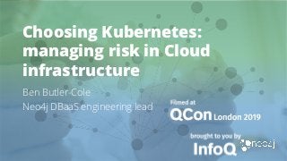 Choosing Kubernetes:
managing risk in Cloud
infrastructure
Ben Butler-Cole
Neo4j DBaaS engineering lead
 