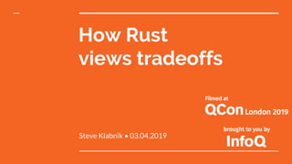How Rust
views tradeoffs
Steve Klabnik • 03.04.2019
 