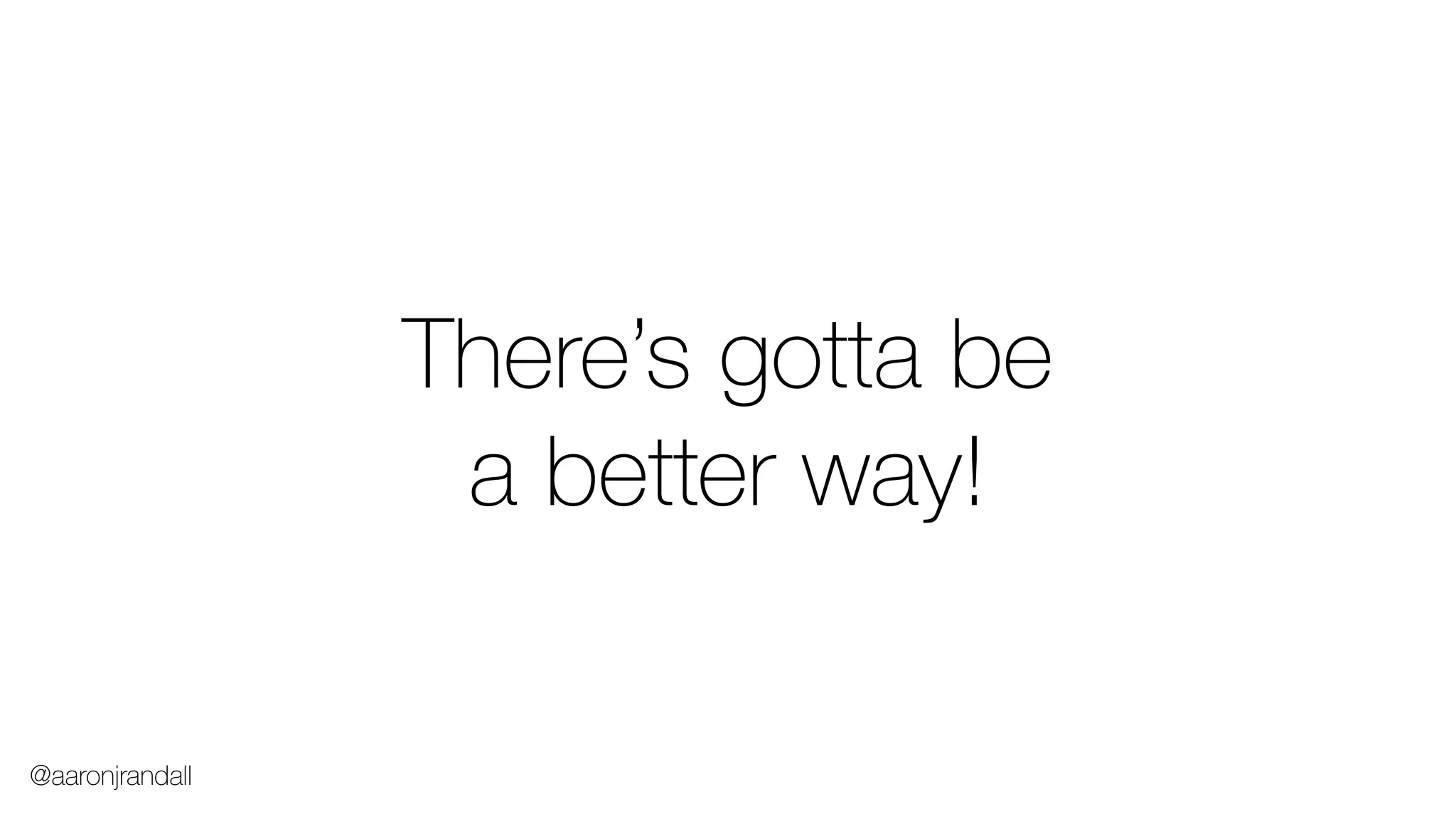 There’s gotta be
a better way!
@aaronjrandall
 