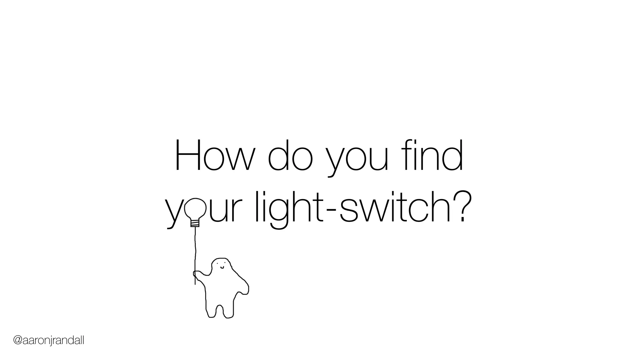 How do you find
y ur light-switch?
@aaronjrandall
 