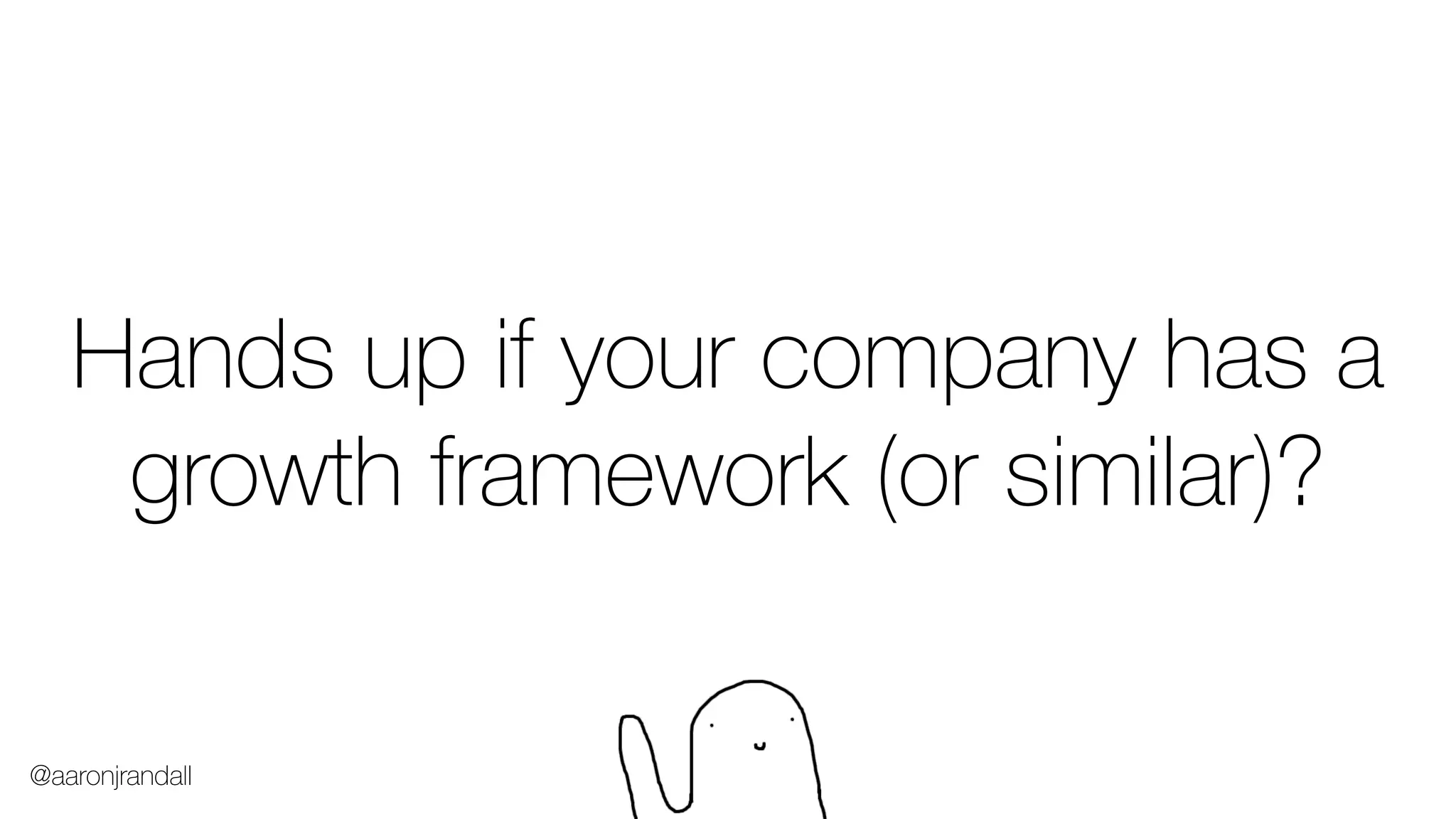 Hands up if your company has a
growth framework (or similar)?
@aaronjrandall
 