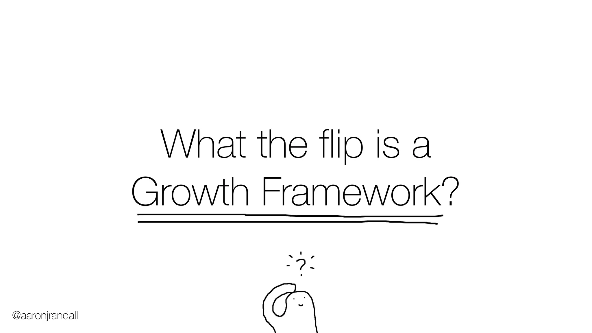 What the flip is a
Growth Framework?
@aaronjrandall
 