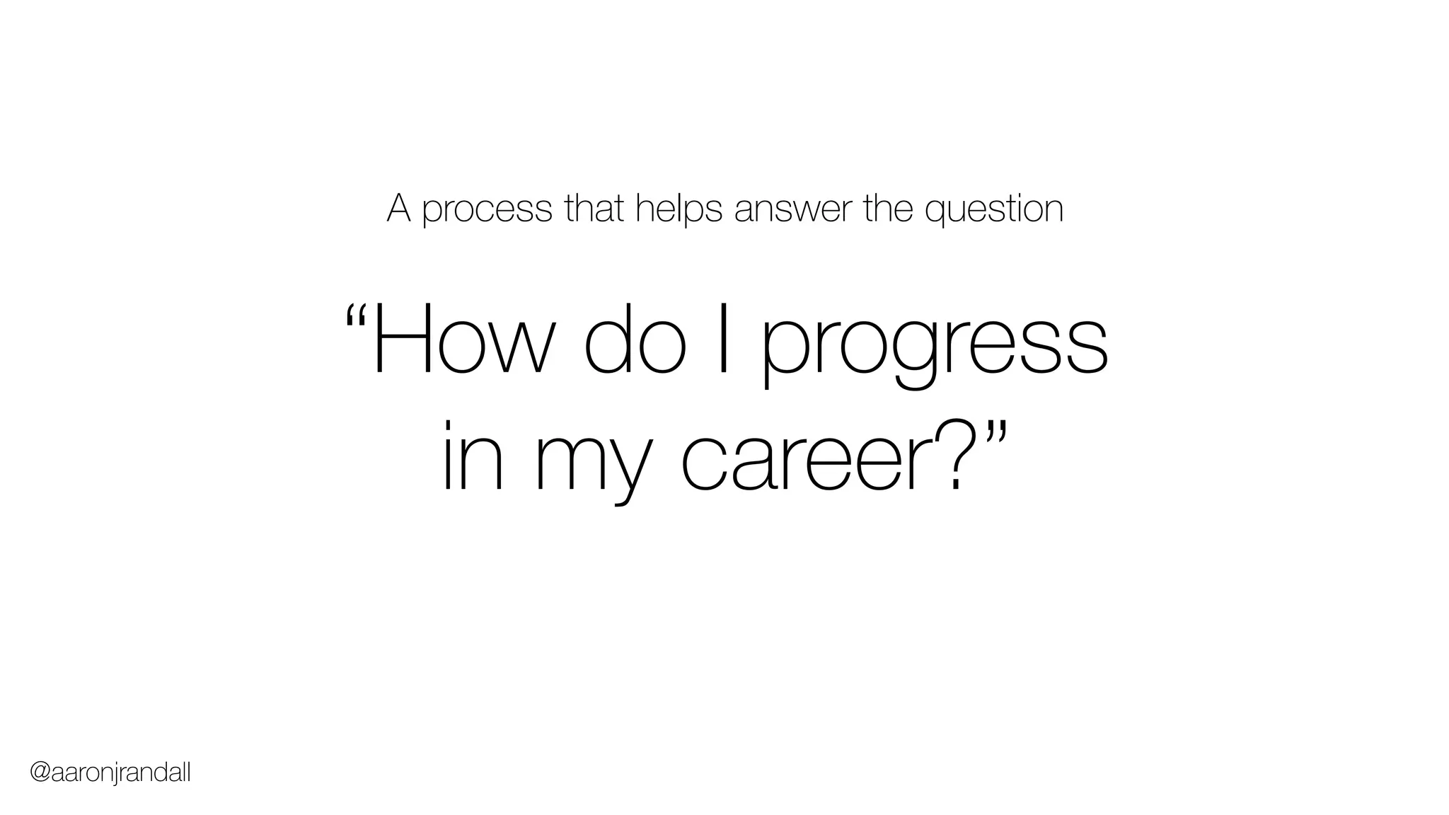 A process that helps answer the question
“How do I progress
in my career?”
@aaronjrandall
 