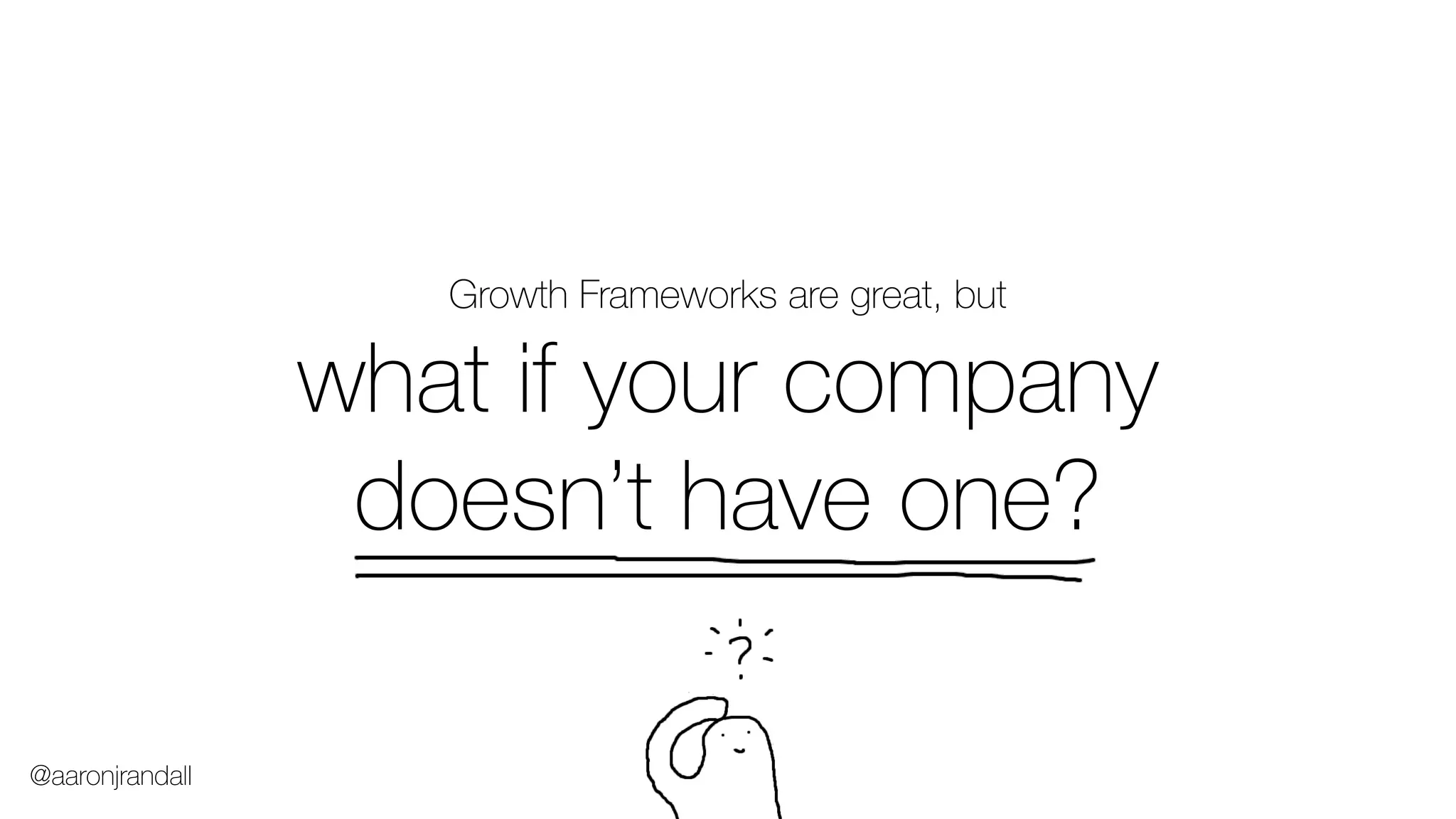 Growth Frameworks are great, but
what if your company
doesn’t have one?
@aaronjrandall
 