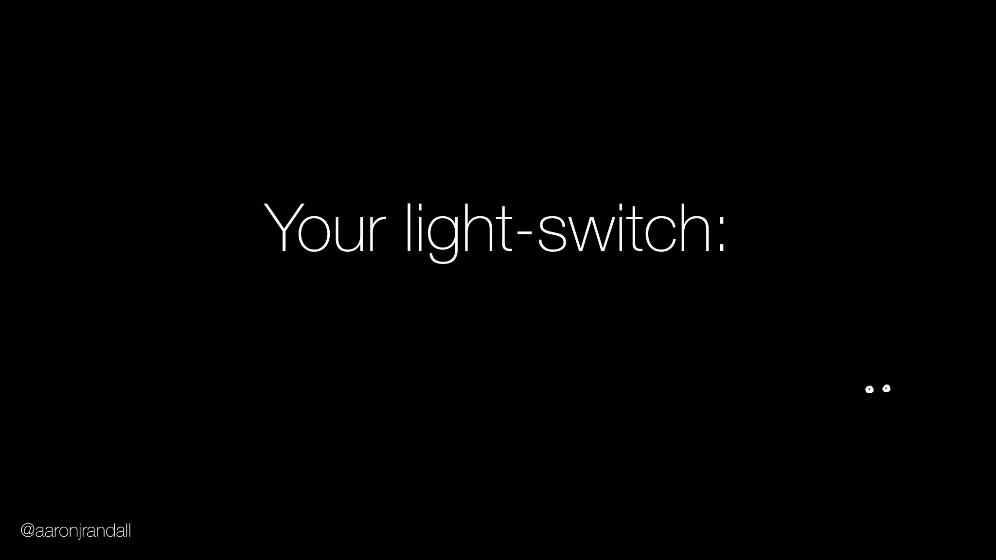 Your light-switch:
@aaronjrandall
 