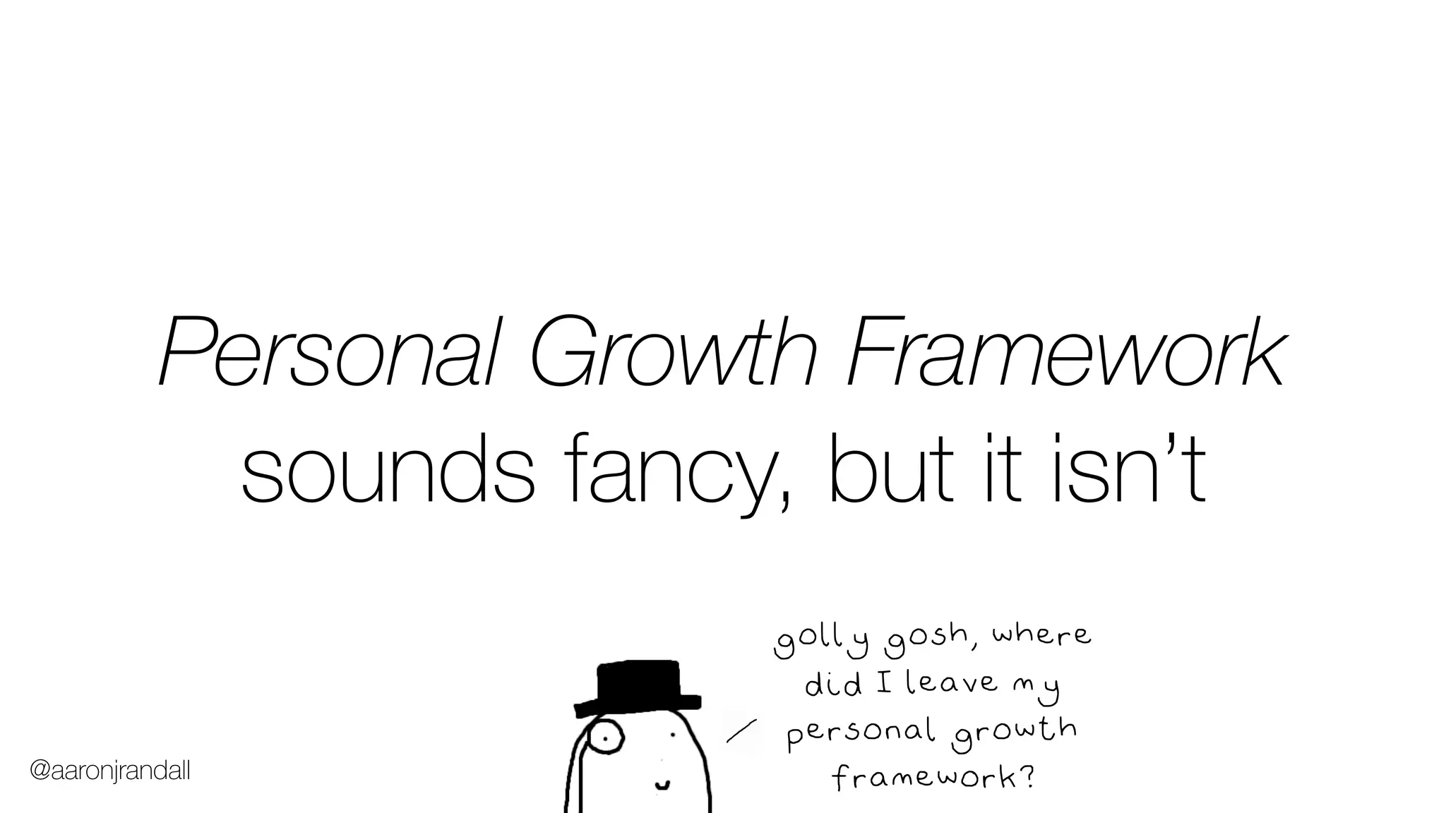 Personal Growth Framework
sounds fancy, but it isn’t
golly gosh, where
did I leave my
personal growth
framework?@aaronjrandall
 